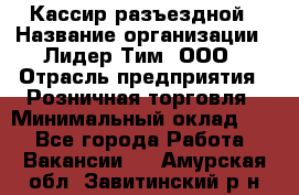 Кассир разъездной › Название организации ­ Лидер Тим, ООО › Отрасль предприятия ­ Розничная торговля › Минимальный оклад ­ 1 - Все города Работа » Вакансии   . Амурская обл.,Завитинский р-н